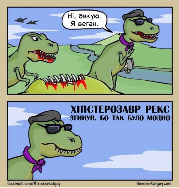 Юрський період. Тиранозавр пропонує іншому дичину. Той відповідає: - Ні, дякую. Я веган. Хіпстерозавр рекс. Згинув, бо це було модно