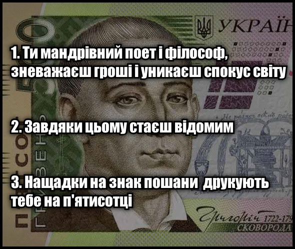 Прикол 500 гривень. Іронія долі. Григорій Сковорода: 1. Ти мандрівний поет і філософ, зневажаєш гроші і уникаєш спокус світу 2. Завдяки цьому стаєш відомим 3. Нащадки на знак пошани друкують тебе на п'ятисотці