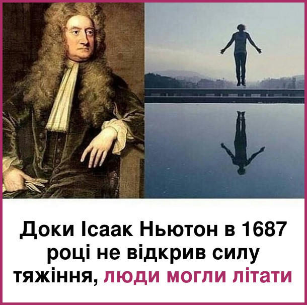 Доки Ісаак Ньютон в 1687 році не відкрив силу тяжіння, люди могли літати