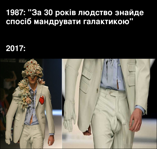 1987: "За 30 років людство знайде спосіб мандрувати галактикою" 2017: (на фото показ чоловічої моди, де на костюмі пришитий тряпчаний пеніс)