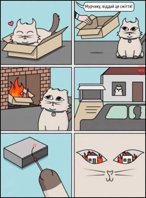Кіт сидить в картонній коробці. Господар до нього: - Мурчику, віддай це сміття. Забрав коробку і кинув у полум'я каміну. Господарі поїлали з дому а кіт підпалив будинок