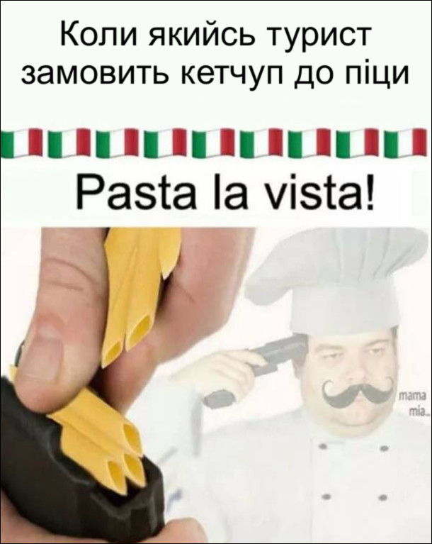 Тим часом в Італії. Коли якийсь турист замовить кетчуп до піци, кухар вигукує "Pasta la vista", заряджає пістолет макаронами і з криком "mama mia..." вчиняє самогубство