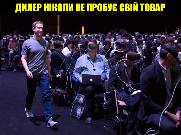 Дилер ніколи не пробує свій товар. Цукерберг крокує кріз залу наповнену людьми, одягненими в шоломи віртуальної реальності