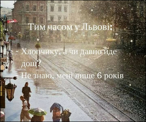 Тим часом у Львові: - Хлопчику, а чи давно йде дощ? - Не знаю, мені лише 6 років