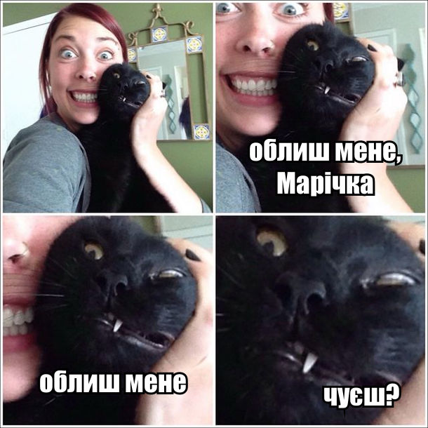 Дівчина фотографується з чорним котом. Кіт: - Облиш мене, Марічка. Облиш мене. Чуєш?