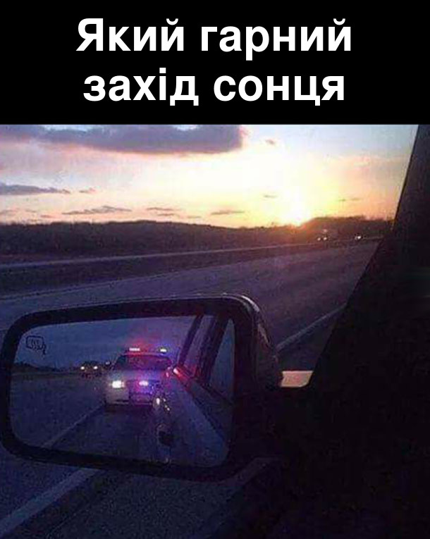 Який гарний захід сонця. В дзеркальці заднього вигляду поліцейська машина обганяє і сигналізує зупинитись