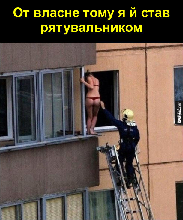 Гумор про рятувальників. Пожежник рятує з балкона дівчину в одній білизні. От власне тому я й став рятувальником