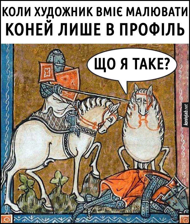 Коли художник вміє малювати коней лише в профіль. Смішна середньовічна картина, де намальований лицар на коні в профіль, один вбитий лицар на землі і один кінь незграбно намальований спереду, який промовляє: - Що я таке?
