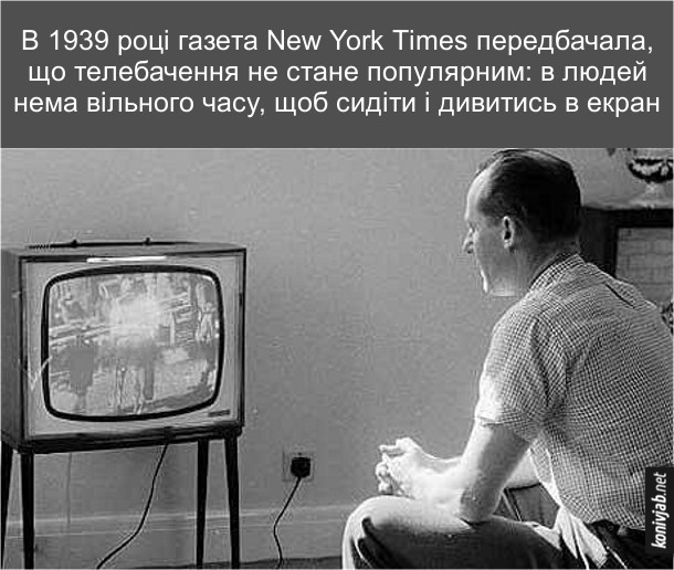 Історія телебачення. В 1939 році газета New York Times передбачала, що телебачення не стане популярним: в людей нема вільного часу, щоб сидіти і дивитись в екран
