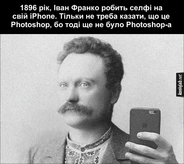 Мем Іван Франко. 1896 рік, Іван Франко робить селфі на свій iPhone. Тільки не треба казати, що це Photoshop, бо тоді ще не було Photoshop-а