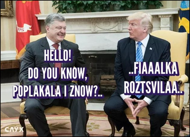 Мем Порошенко і Трамп. Порошенко: - Hello! Do you know, poplakala i znow?... Трамп: - ...Fiaaalka roztsvilaa.. (пісня "Плакала" гурту KAZKA)