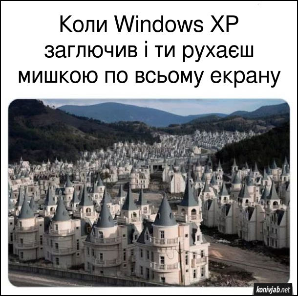 Прикол про Windows XP. Коли Windows XP заглючив і ти рухаєш мишкою по всьому екрану і вікна з'являються одне за одним. На фото: містечко в Турції з однаковими будинками (замки, ніби в Діснейленді)