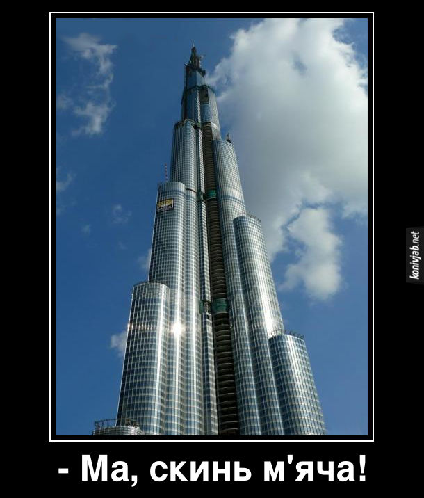 Демотиватор Бурдж Халіфа (найвища будівля в світі). Син гукає до матері, що мешкає на верхніх поверхах Бурдж Халіфа: - Ма, скинь м'яча!