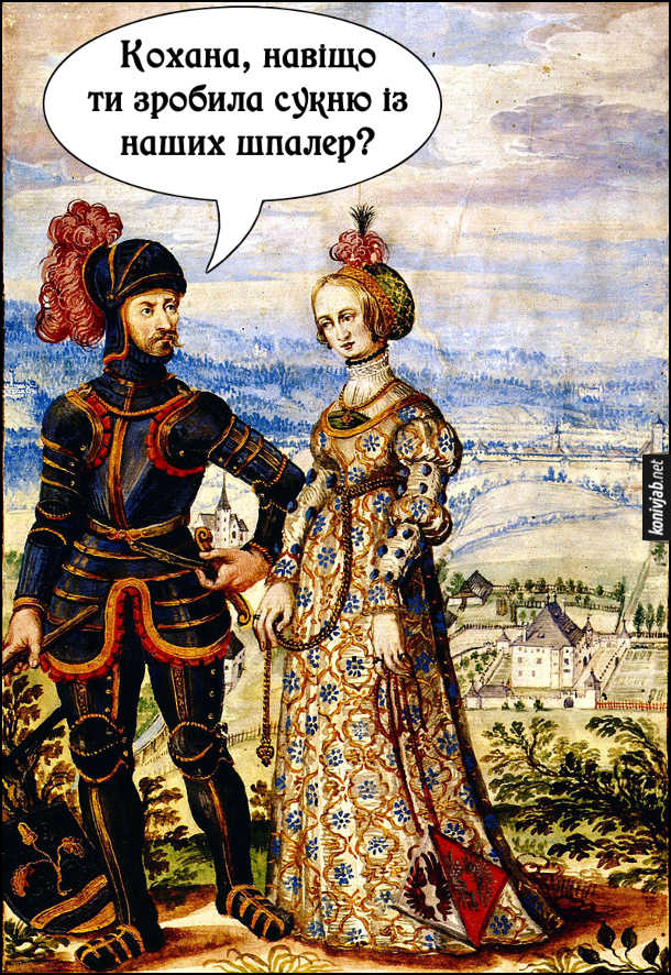Середньовічний прикол. На картині лицар Ульріх і Анна фон Келленберг. Ульріх: - Кохана, навіщоти зробила сукню із наших шпалер?