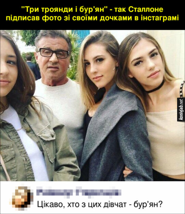 Прикол Сільвестер Сталлоне. "Три троянди і бур'ян" - так Сталлоне підписав фото зі своїми дочками в інстаграмі. Коментар: Цікаво, хто з цих дівчат - бур'ян?