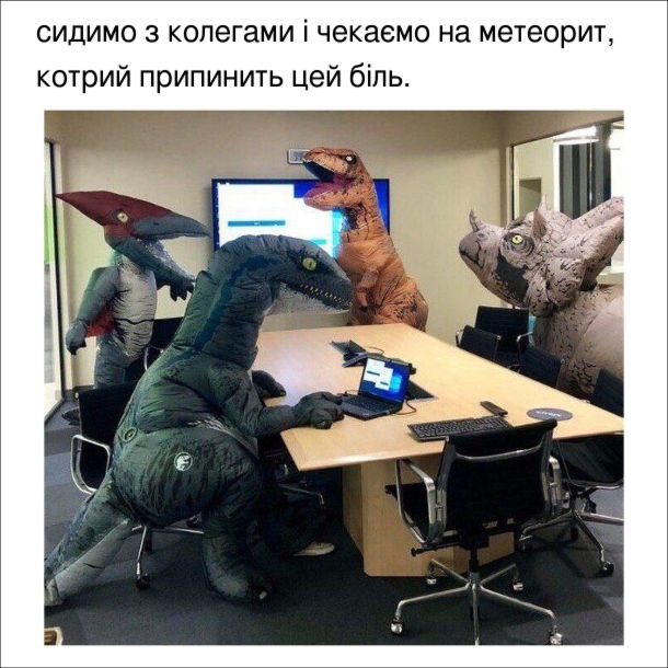 Прикол в офісі. Співробітники в костюмах динозаврів. Сидимо з колегами і чекаємо на метеорий, котрий припинить цей біль.