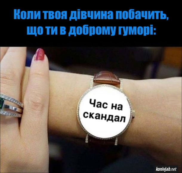 Мем Відносини з дівчиною. Коли твоя дівчина побачить, що ти в доброму гуморі: Подивилась на наручний годинник де написано "Час на скандал"