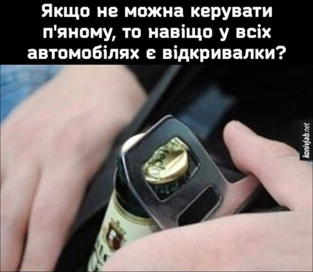Мем про паски безпеки. Якщо не можна керувати п'яному, то навіщо у всіх автомобілях є відкривалки?