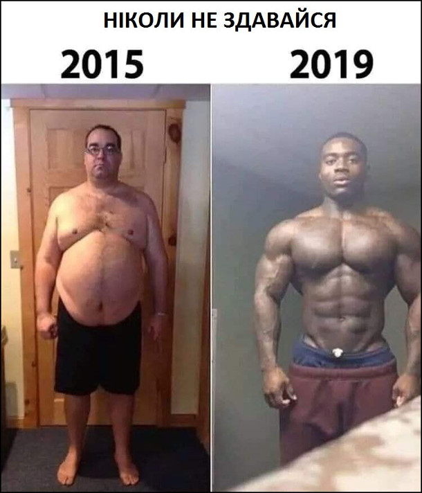 Мем Зовнішність до і після. До - 2015 гладкий білий чоловік. Після - 2019 накачаний чорношкірий хлопець. Ніколи не здавайся