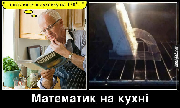 Прикол Математик на кухні. Читає в кулінарних рецептах: "Поставити в духовку на 120 градусів". Бере  транспортир і ставить їжу під кутом 120 градусів