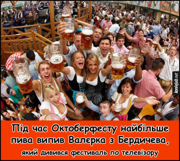 Жарт про Октоберфест. Під час Октоберфесту найбільше пива випив Валєрка з Бердичева, який дивився фестиваль по телевізору