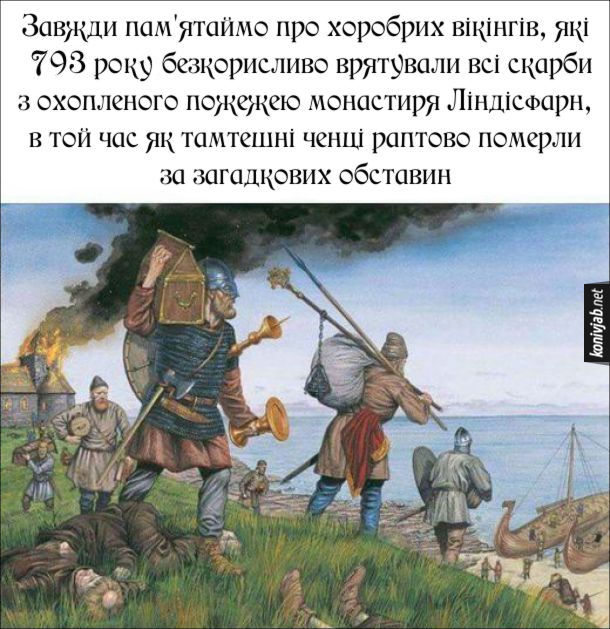 Прикол про вікінгів. Завжди пам'ятаймо про хоробрих вікінгів, які 793 року безкорисливо врятували всі скарби з охопленого пожежею монастиря Ліндісфарн, в той час як тамтешні ченці раптово померли за загадкових обставин