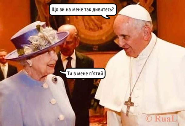 Мем Єлизавета і Франциск. Папа Франциск: - Що ви на мене так дивитесь? Королева Єлизавета: - Ти в мене п'ятий